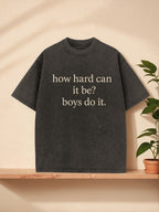 Bold Statement Washed T-Shirt: "How Hard Can This Be? Boys Can Do It" | Fashion Leader'S Daily Casual Wear | Comfortable and Stylish | Perfect for Social Media Moments | Crew Neck, All-Season, Regular Fit